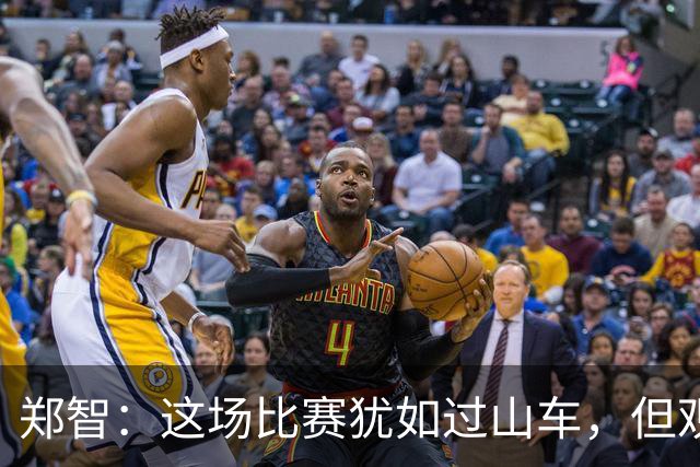 郑智：这场比赛犹如过山车，但观众或许乘坐得不够爽